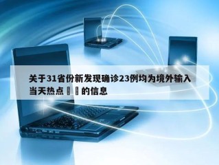 关于31省份新发现确诊23例均为境外输入当天热点㊙️的信息