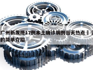 广州新发现17例本土确诊病例当天热点㊙️的简单介绍
