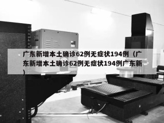 广东新增本土确诊62例无症状194例（广东新增本土确诊62例无症状194例广东新）