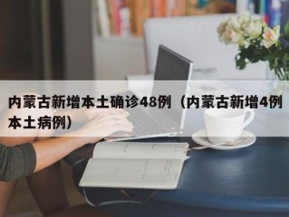 内蒙古新增本土确诊48例（内蒙古新增4例本土病例）