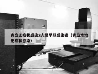 青岛无症状感染2人属早期感染者（青岛本地无症状感染）