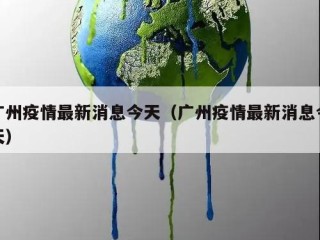 广州疫情最新消息今天（广州疫情最新消息今天）
