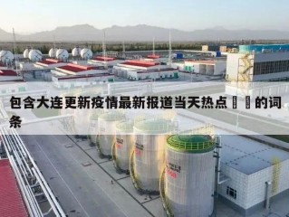 包含大连更新疫情最新报道当天热点㊙️的词条