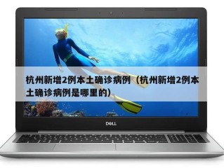杭州新增2例本土确诊病例（杭州新增2例本土确诊病例是哪里的）