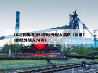 10地有新增加54例境外输入病例（新增78例境外输入74例）