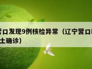 辽宁营口发现9例核检异常（辽宁营口新增加2例本土确诊）