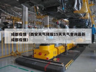 成都疫情（西安天气预报15天天气查询最新成都疫情）