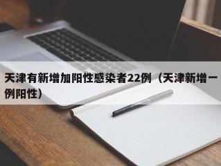 天津有新增加阳性感染者22例（天津新增一例阳性）