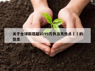 关于全球新冠超2199万例当天热点㊙️的信息