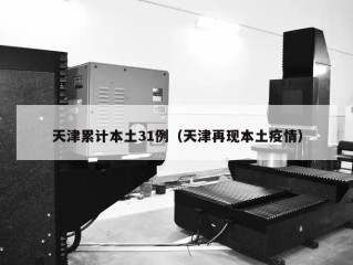 天津累计本土31例（天津再现本土疫情）