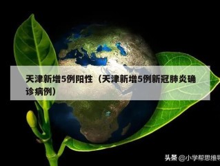 天津新增5例阳性（天津新增5例新冠肺炎确诊病例）