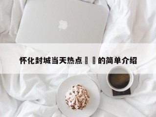 怀化封城当天热点㊙️的简单介绍