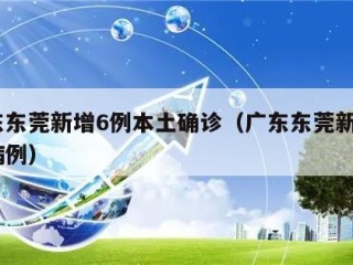 广东东莞新增6例本土确诊（广东东莞新增8例病例）