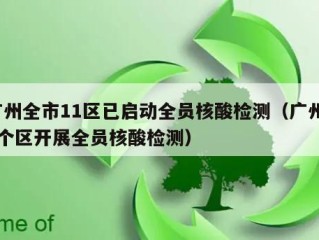 广州全市11区已启动全员核酸检测（广州11个区开展全员核酸检测）