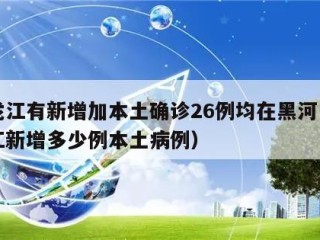 黑龙江有新增加本土确诊26例均在黑河（黑龙江新增多少例本土病例）
