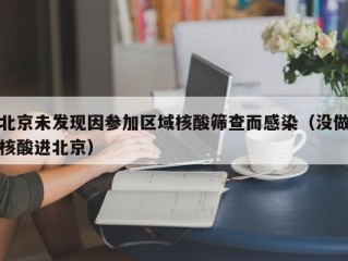 北京未发现因参加区域核酸筛查而感染（没做核酸进北京）