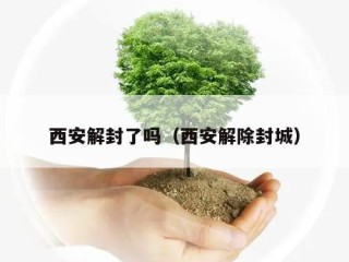 西安解封了吗（西安解除封城）