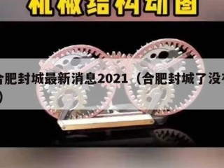 合肥封城最新消息2021（合肥封城了没有?）