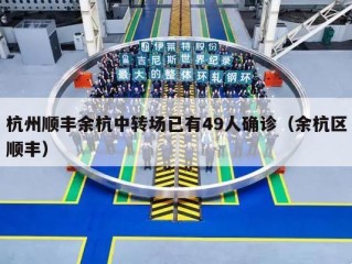 杭州顺丰余杭中转场已有49人确诊（余杭区顺丰）