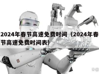 2024年春节高速免费时间（2024年春节高速免费时间表）