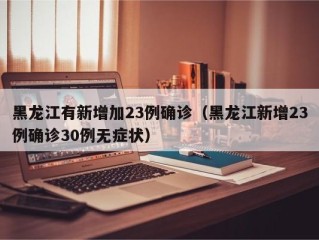 黑龙江有新增加23例确诊（黑龙江新增23例确诊30例无症状）