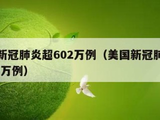 美国新冠肺炎超602万例（美国新冠肺炎超2990万例）