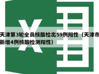 天津第3轮全员核酸检出59例阳性（天津市新增4例核酸检测阳性）