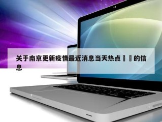关于南京更新疫情最近消息当天热点㊙️的信息