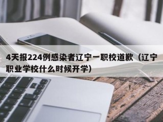 4天报224例感染者辽宁一职校道歉（辽宁职业学校什么时候开学）