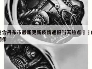 包含丹东市最新更新疫情通报当天热点㊙️的词条