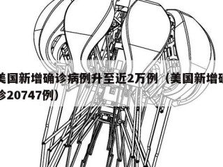美国新增确诊病例升至近2万例（美国新增确诊20747例）