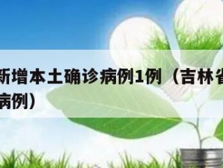 吉林省新增本土确诊病例1例（吉林省新增一例确诊病例）