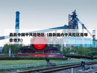 最新中国中风险地区（最新国内中风险区是哪些地方）