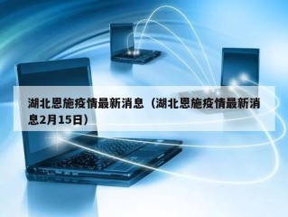 湖北恩施疫情最新消息（湖北恩施疫情最新消息2月15日）