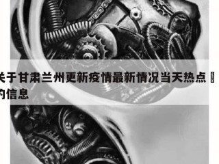 关于甘肃兰州更新疫情最新情况当天热点㊙️的信息