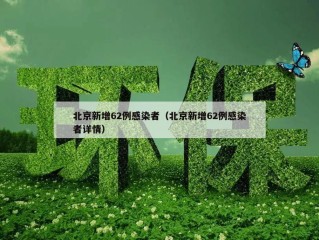 北京新增62例感染者（北京新增62例感染者详情）