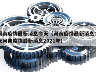 河南疫情最新消息今天（河南疫情最新消息今天河南疫情最新消息2021年）