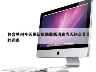 包含兰州今天更新疫情最新消息当天热点㊙️的词条