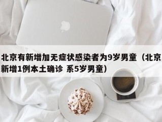 北京有新增加无症状感染者为9岁男童（北京新增1例本土确诊 系5岁男童）