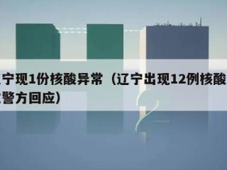 辽宁现1份核酸异常（辽宁出现12例核酸阳性警方回应）