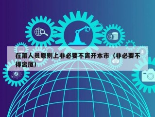 在莆人员原则上非必要不离开本市（非必要不得离厦）