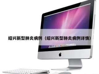 绍兴新型肺炎病例（绍兴新型肺炎病例详情）