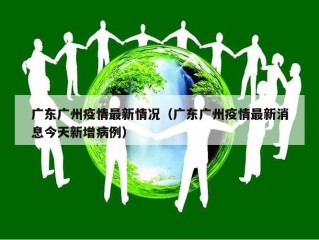 广东广州疫情最新情况（广东广州疫情最新消息今天新增病例）