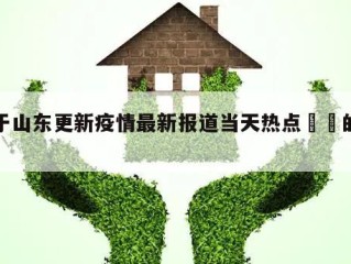 关于山东更新疫情最新报道当天热点㊙️的信息