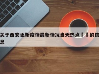 关于西安更新疫情最新情况当天热点㊙️的信息