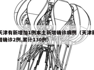 天津有新增加1例本土新增确诊病例（天津新增确诊2例,累计130例）