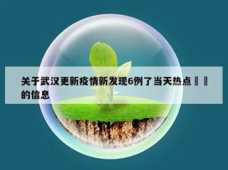 关于武汉更新疫情新发现6例了当天热点㊙️的信息