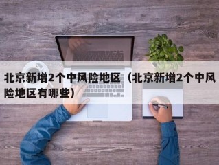 北京新增2个中风险地区（北京新增2个中风险地区有哪些）