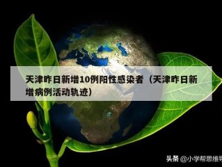 天津昨日新增10例阳性感染者（天津昨日新增病例活动轨迹）